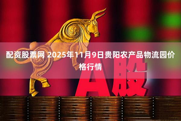 配资股票网 2025年11月9日贵阳农产品物流园价格行情