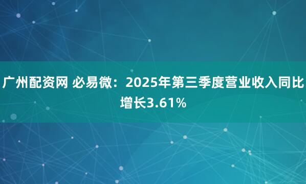 广州配资网 必易微：2025年第三季度营业收入同比增长3.61%